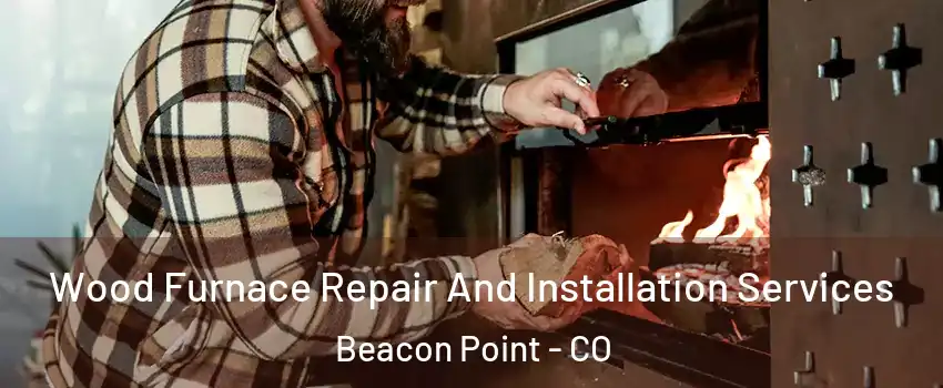 Wood Furnace Repair And Installation Services Beacon Point - CO