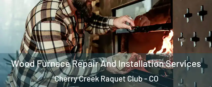 Wood Furnace Repair And Installation Services Cherry Creek Raquet Club - CO