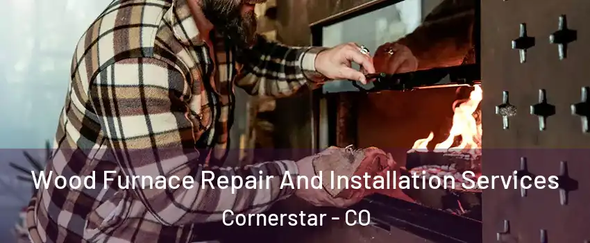 Wood Furnace Repair And Installation Services Cornerstar - CO