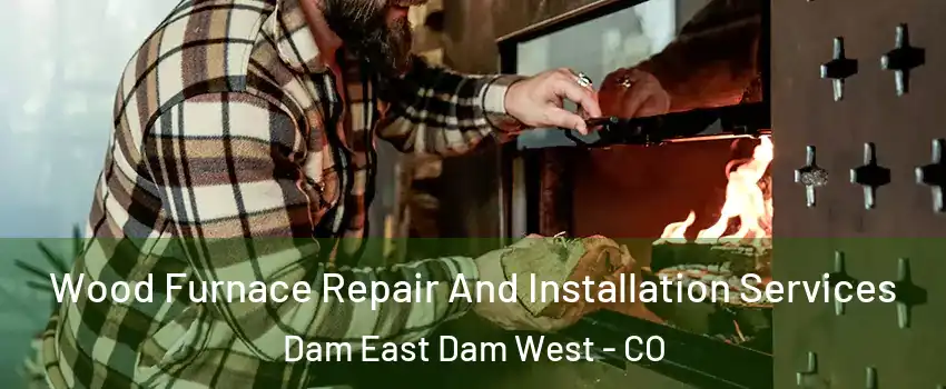 Wood Furnace Repair And Installation Services Dam East Dam West - CO