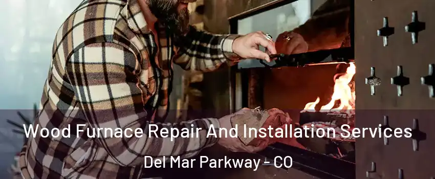 Wood Furnace Repair And Installation Services Del Mar Parkway - CO