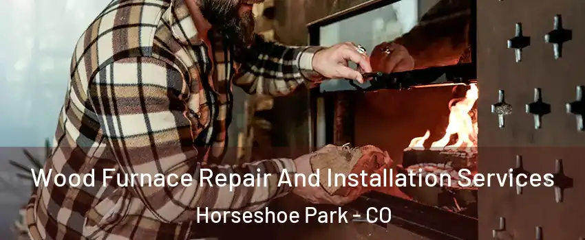 Wood Furnace Repair And Installation Services Horseshoe Park - CO