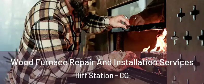 Wood Furnace Repair And Installation Services Iliff Station - CO