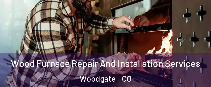 Wood Furnace Repair And Installation Services Woodgate - CO