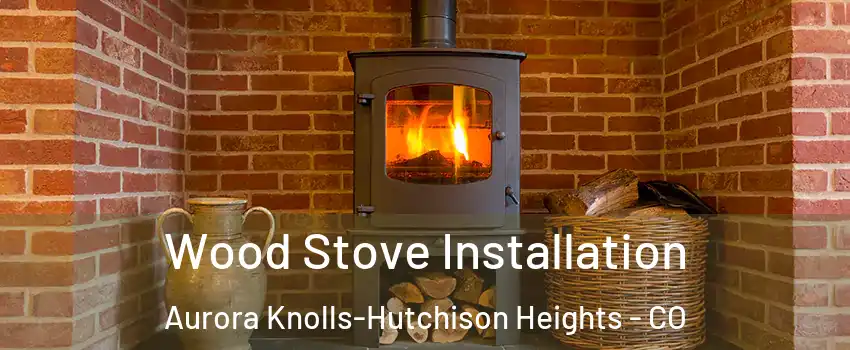 Wood Stove Installation Aurora Knolls-Hutchison Heights - CO