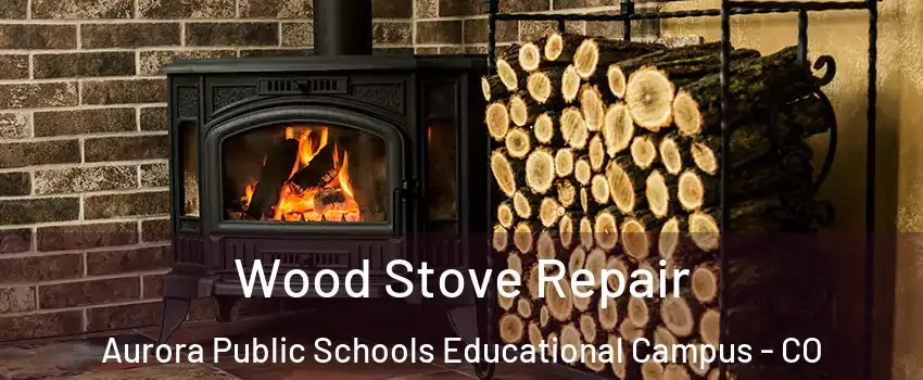 Wood Stove Repair Aurora Public Schools Educational Campus - CO