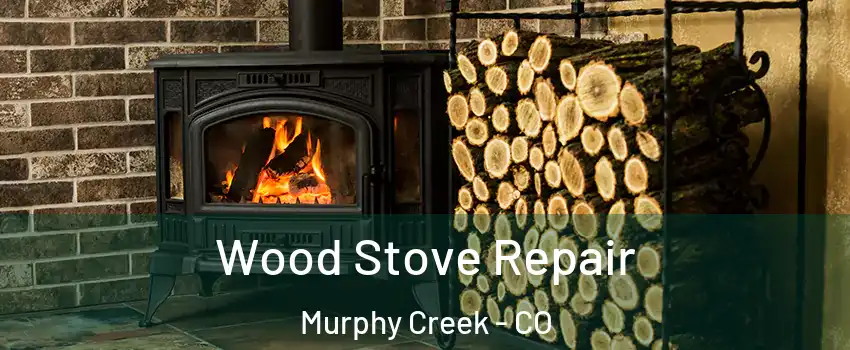 Wood Stove Repair Murphy Creek - CO